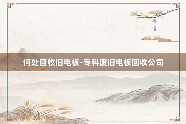 何处回收旧电板-专科废旧电板回收公司
