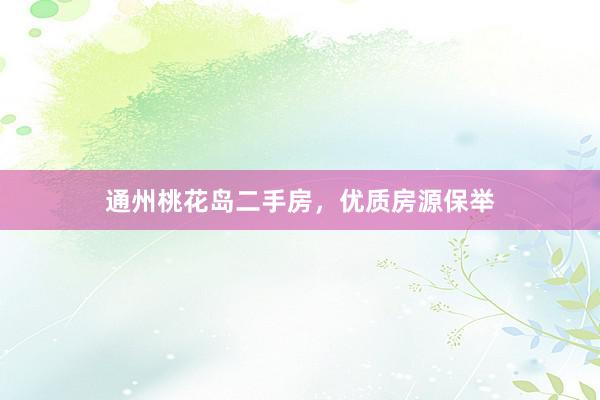 通州桃花岛二手房，优质房源保举