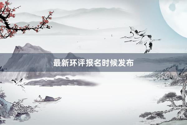 最新环评报名时候发布
