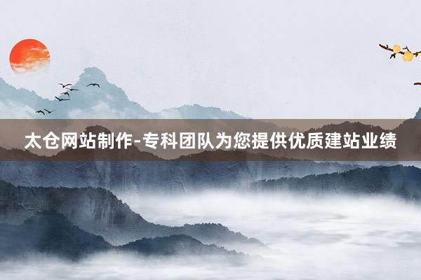 太仓网站制作-专科团队为您提供优质建站业绩