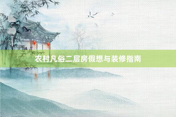 农村凡俗二层房假想与装修指南