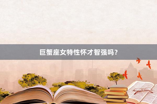 巨蟹座女特性怀才智强吗？