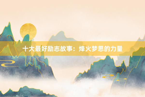十大最好励志故事：烽火梦思的力量