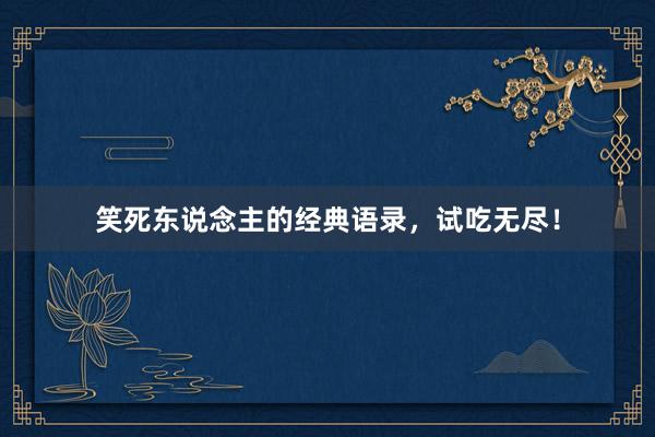笑死东说念主的经典语录，试吃无尽！