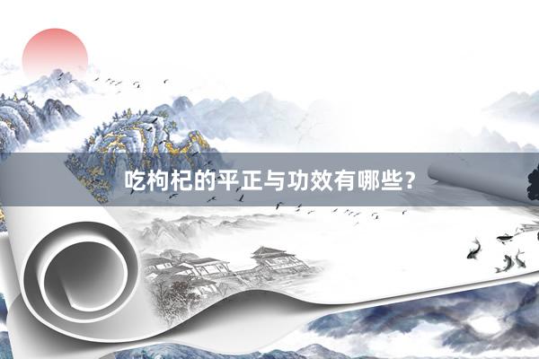 吃枸杞的平正与功效有哪些？