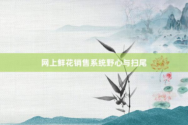 网上鲜花销售系统野心与扫尾