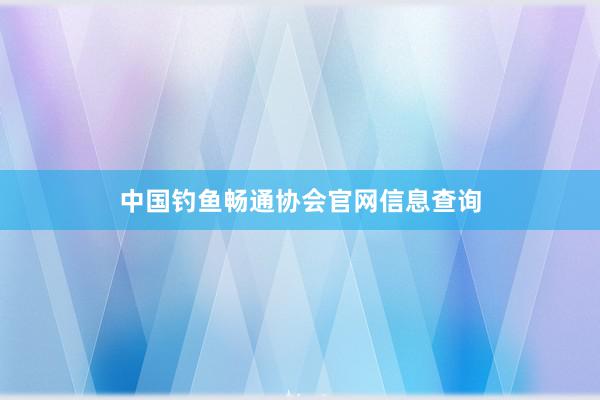 中国钓鱼畅通协会官网信息查询