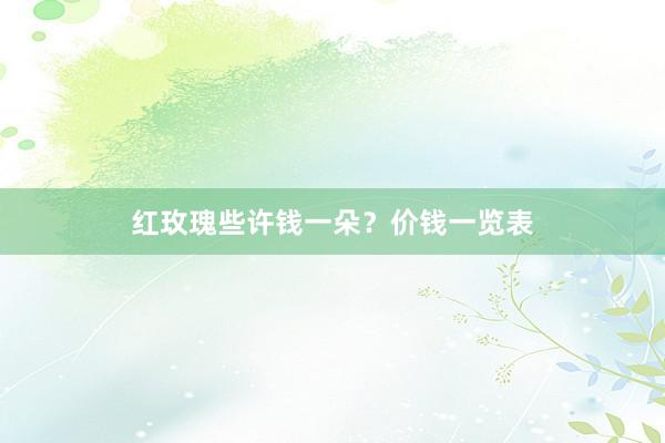 红玫瑰些许钱一朵？价钱一览表