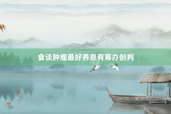 食谈肿瘤最好养息有筹办剖判